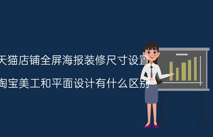 天猫店铺全屏海报装修尺寸设置 淘宝美工和平面设计有什么区别？